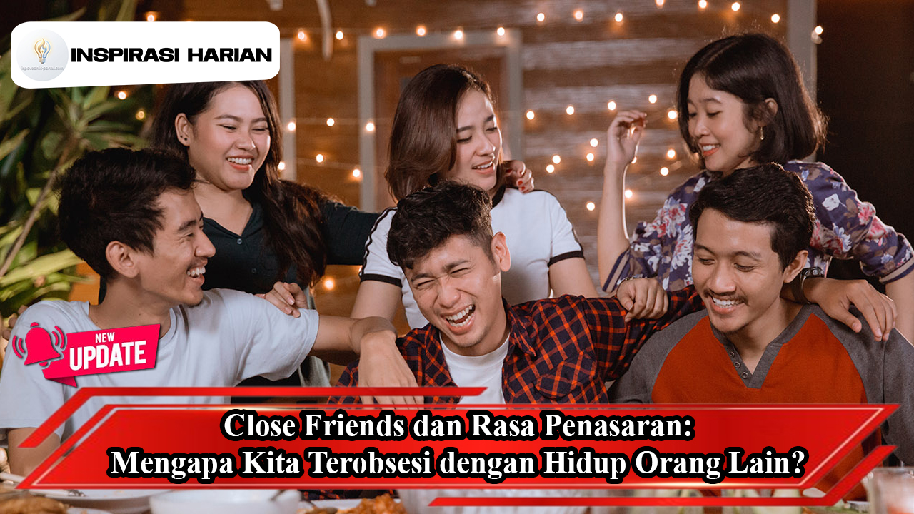 Close Friends Dan Rasa Penasaran: Mengapa Kita Terobsesi Dengan Hidup Orang Lain?