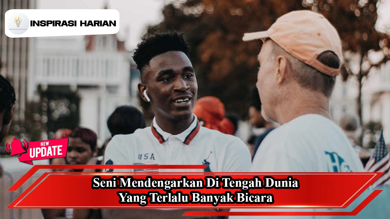 Seni Mendengarkan di Tengah Dunia yang Terlalu Banyak Bicara