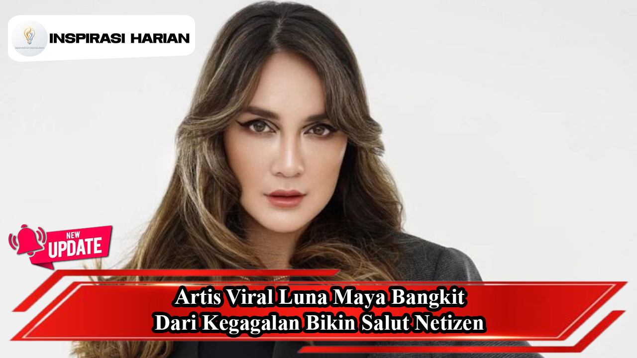 Artis Viral Luna Maya Bangkit Dari Kegagalan Bikin Salut Netizen
