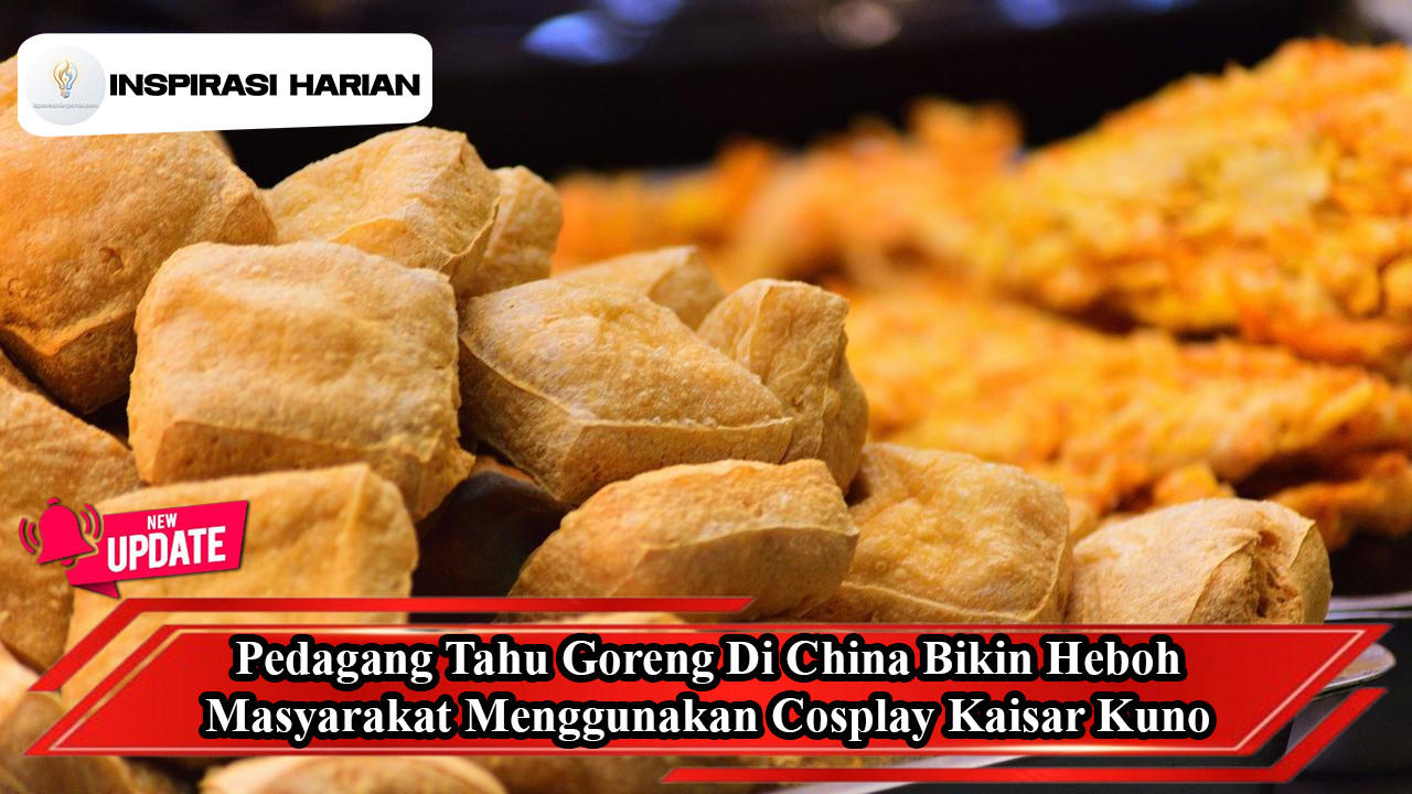 Pedagang Tahu Goreng Di China Bikin Heboh Masyarakat Karena Menggunakan Cosplay Kaisar Kuno