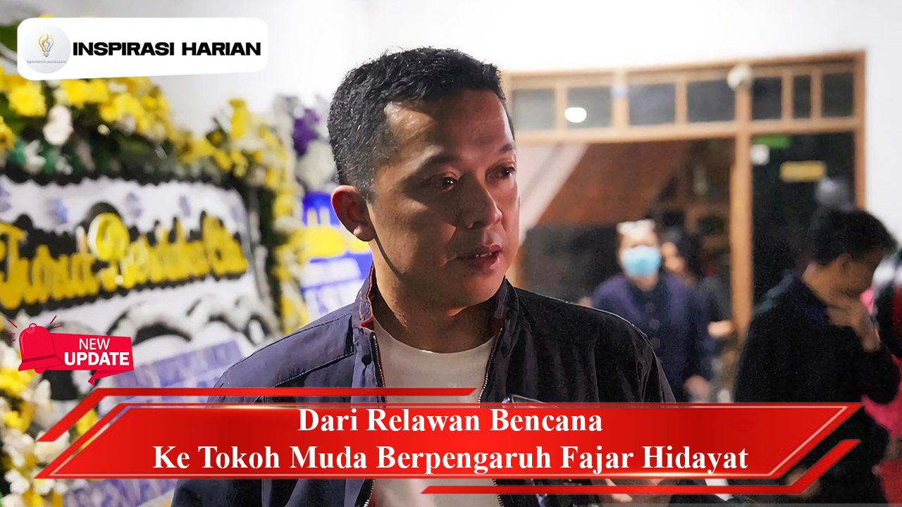 Dari Relawan Bencana Ke Tokoh Muda Berpengaruh Fajar Hidayat