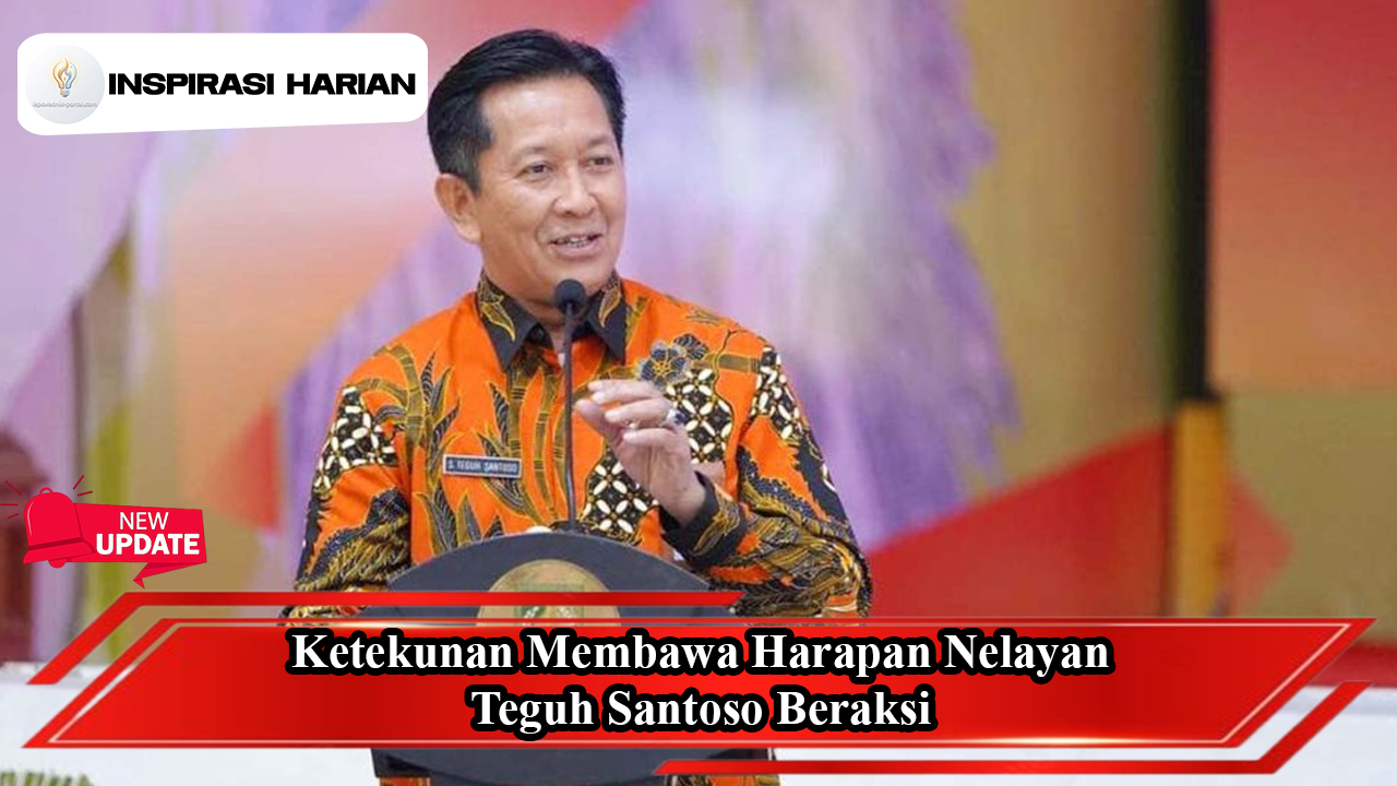 Ketekunan Membawa Harapan Nelayan, Teguh Santoso Beraksi