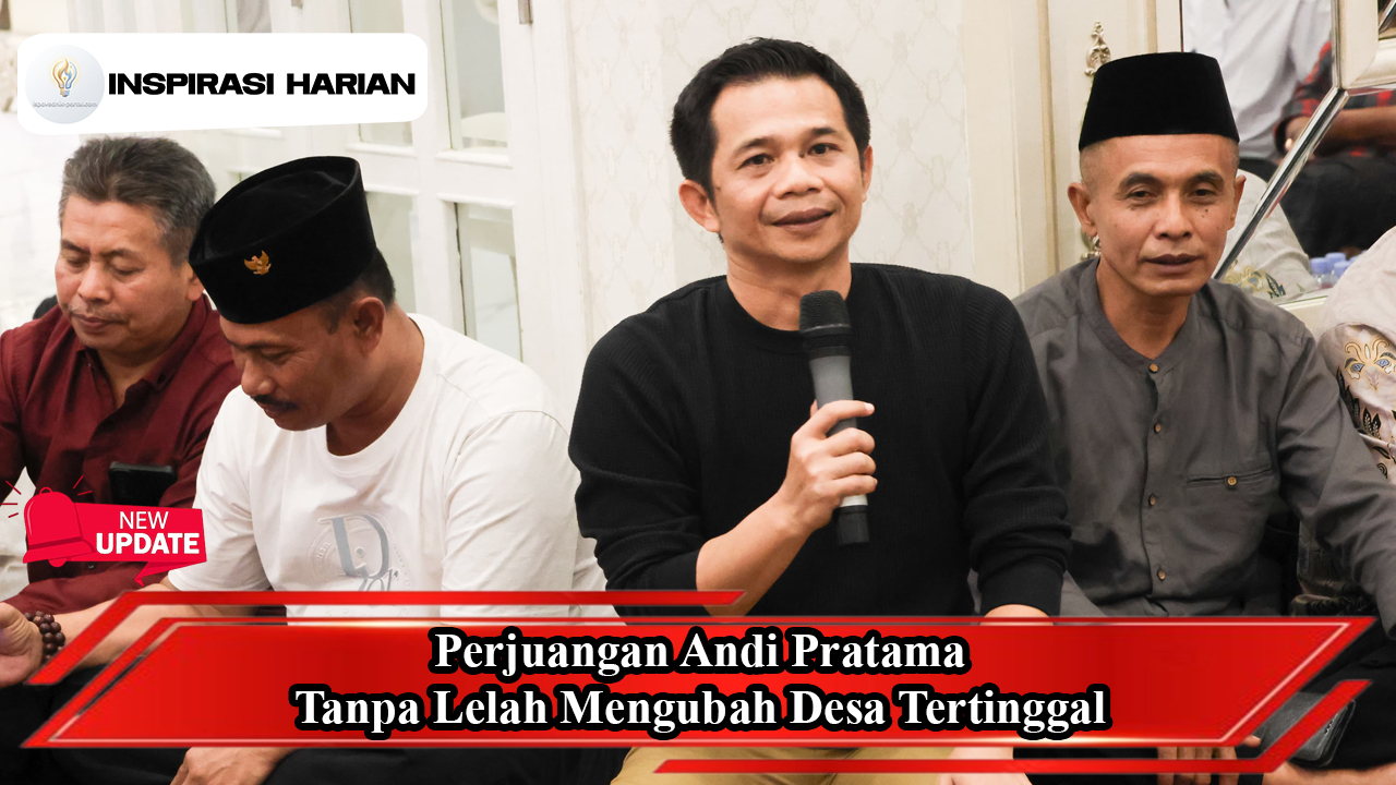 Perjuangan Andi Pratama Tanpa Lelah Mengubah Desa Tertinggal