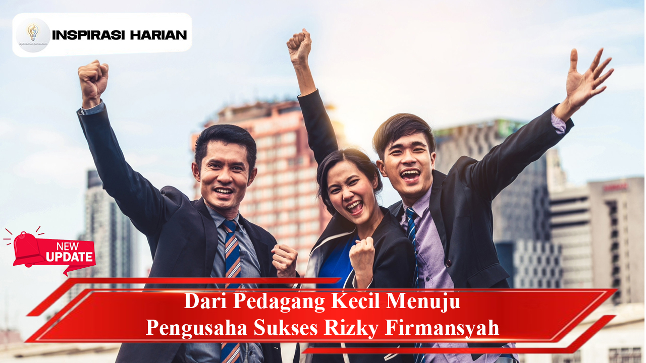 Dari Pedagang Kecil Menuju Pengusaha Sukses Rizky Firmansyah