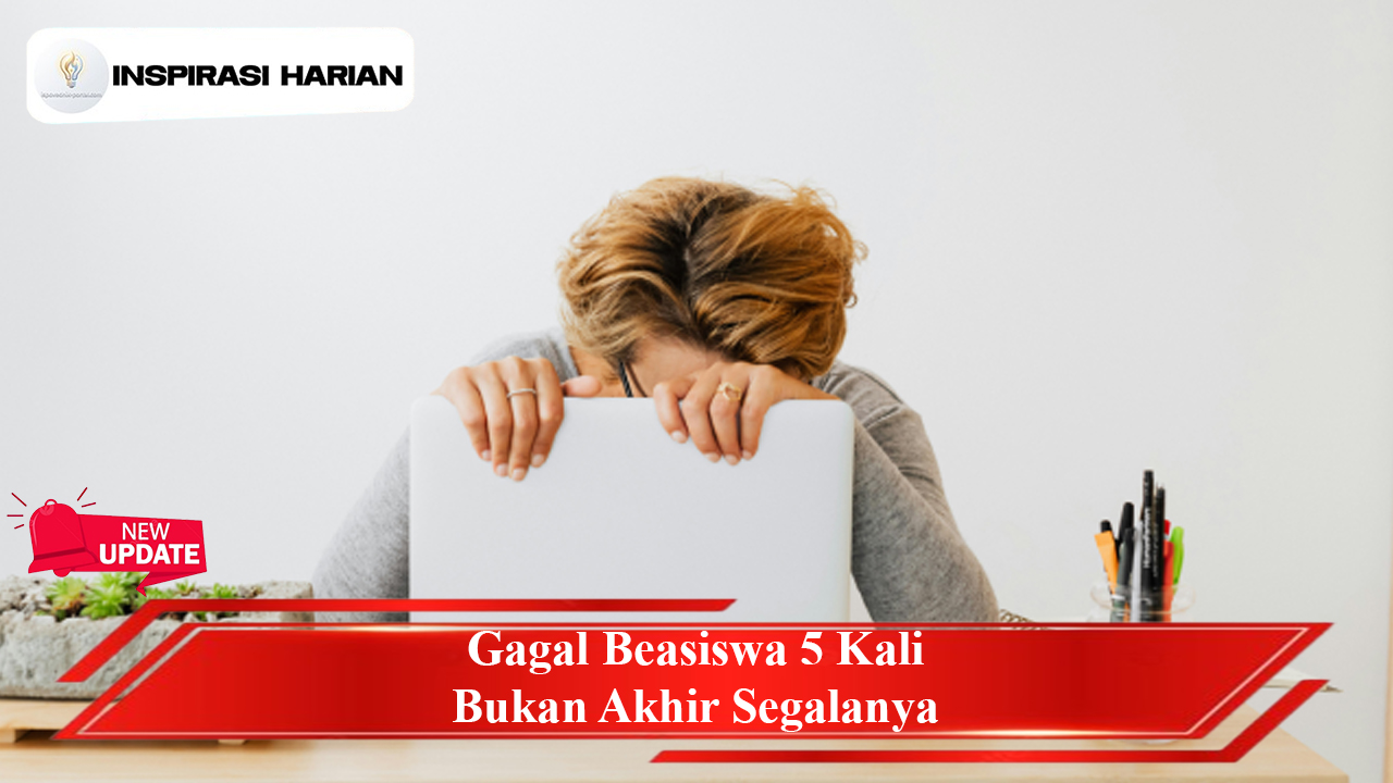 Gagal Beasiswa 5 Kali Bukan Akhir Segalanya
