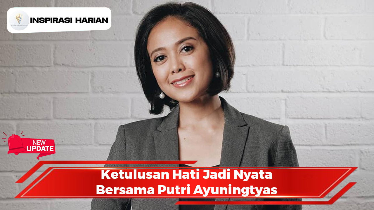 Ketulusan Hati Jadi Nyata Bersama Putri Ayuningtyas