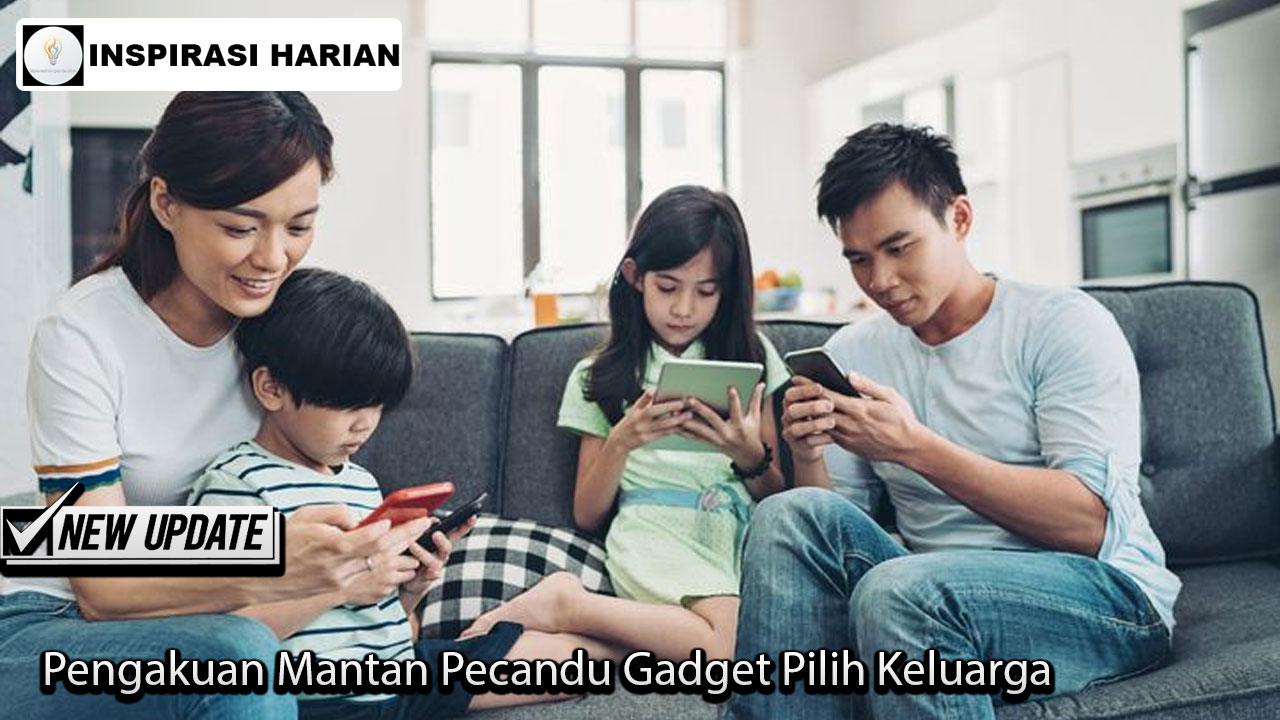 Pengakuan Mantan Pecandu Gadget Pilih Keluarga